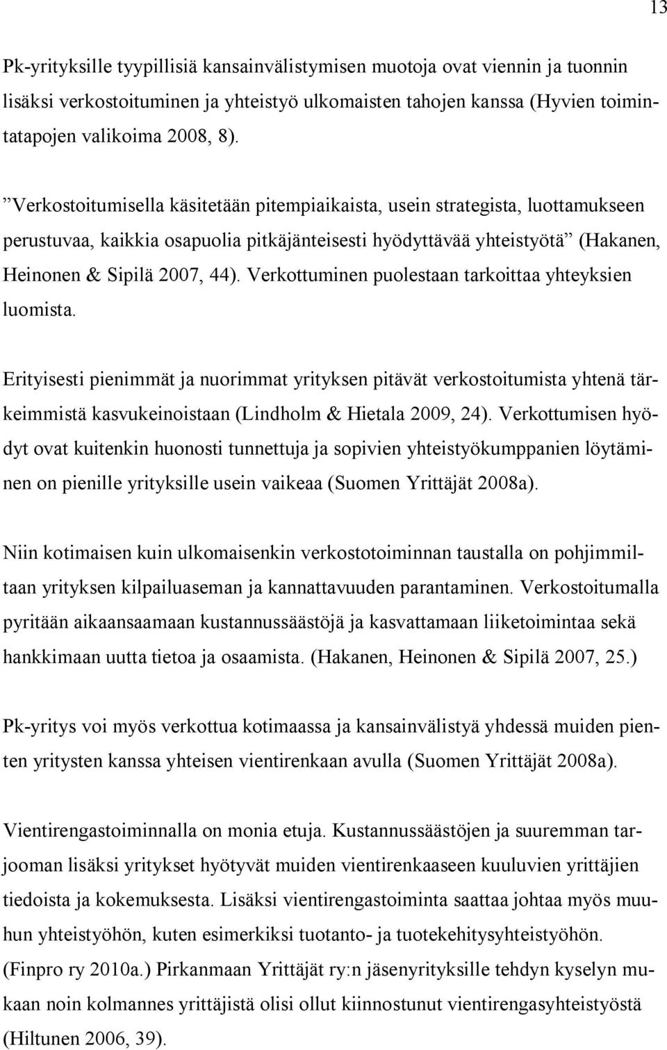 Verkottuminen puolestaan tarkoittaa yhteyksien luomista. Erityisesti pienimmät ja nuorimmat yrityksen pitävät verkostoitumista yhtenä tärkeimmistä kasvukeinoistaan (Lindholm & Hietala 2009, 24).