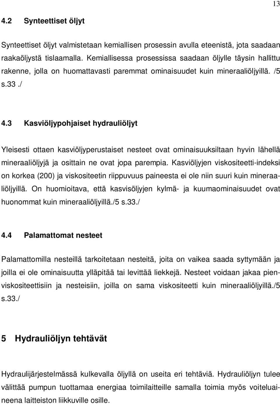 3 Kasviöljypohjaiset hydrauliöljyt Yleisesti ottaen kasviöljyperustaiset nesteet ovat ominaisuuksiltaan hyvin lähellä mineraaliöljyjä ja osittain ne ovat jopa parempia.