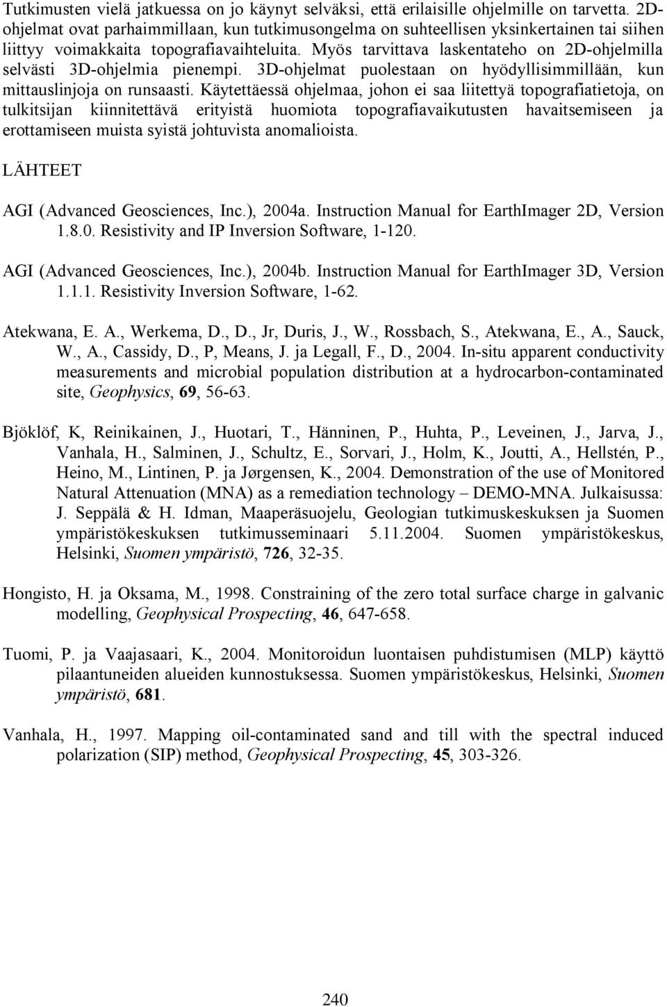 Myös tarvittava laskentateho on 2D ohjelmilla selvästi 3D ohjelmia pienempi. 3D ohjelmat puolestaan on hyödyllisimmillään, kun mittauslinjoja on runsaasti.
