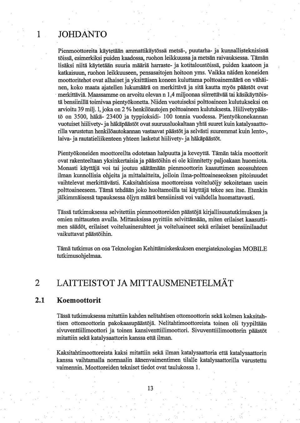 Vaikka näiden koneiden moottoritehot ovat alhaiset ja yksittäisen koneen kuluttama polttoainemäärä on vähäinen, koko maata ajatellen lukumäärä on merkittävä ja sitä kautta myös päästöt ovat