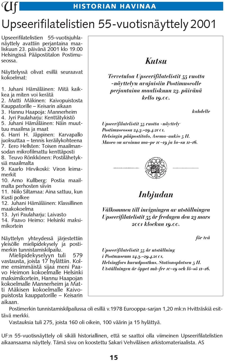 Matti Mäkinen: Kaivopuistosta Kauppatorille Keisarin aikaan 3. Hannu Haapoja: Mannerheim 4. Jyri Paulaharju: Kenttätykistö 5. Juhani Hämäläinen: Näin muuttuu maailma ja maat 6. Harri H.