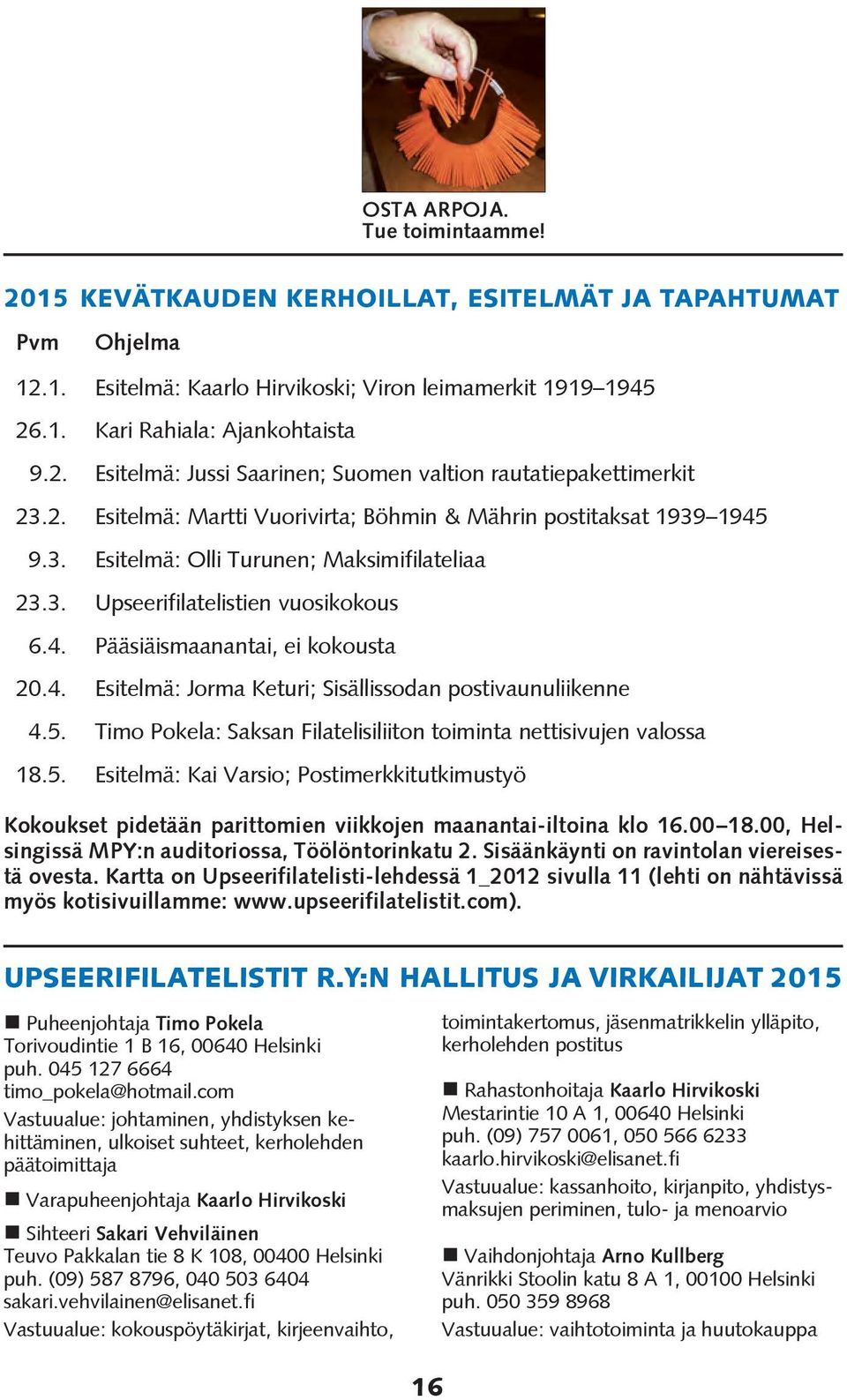 5. Timo Pokela: Saksan Filatelisiliiton toiminta nettisivujen valossa 18.5. Esitelmä: Kai Varsio; Postimerkkitutkimustyö Kokoukset pidetään parittomien viikkojen maanantai-iltoina klo 16.00 18.