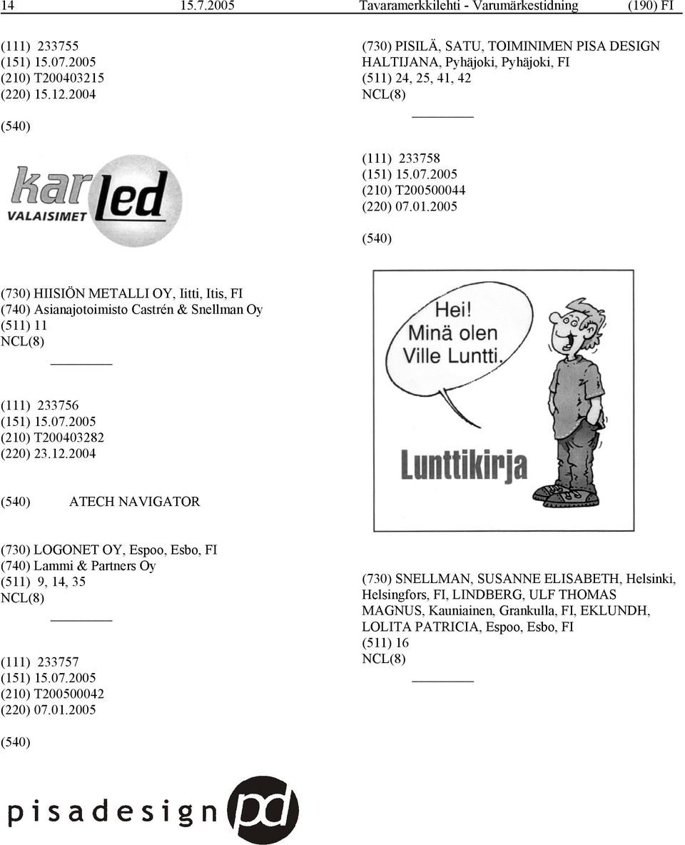 2005 (730) HIISIÖN METALLI OY, Iitti, Itis, FI (740) Asianajotoimisto Castrén & Snellman Oy (511) 11 (111) 233756 (210) T200403282 (220) 23.12.