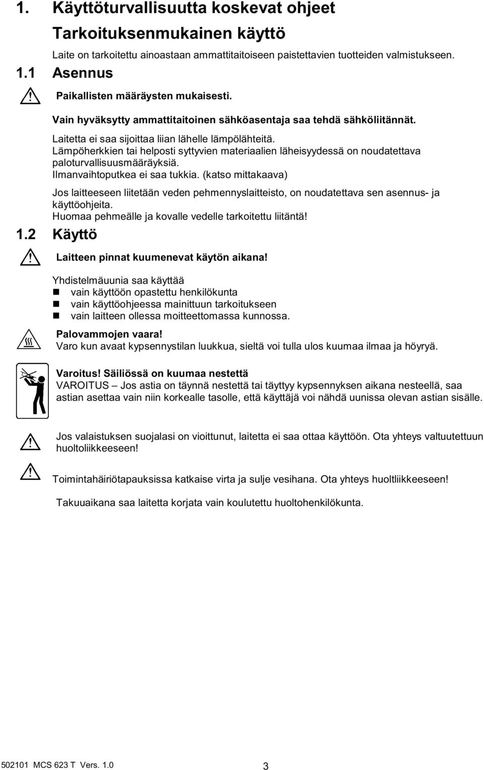 Lämpöherkkien tai helposti syttyvien materiaalien läheisyydessä on noudatettava paloturvallisuusmääräyksiä. Ilmanvaihtoputkea ei saa tukkia.