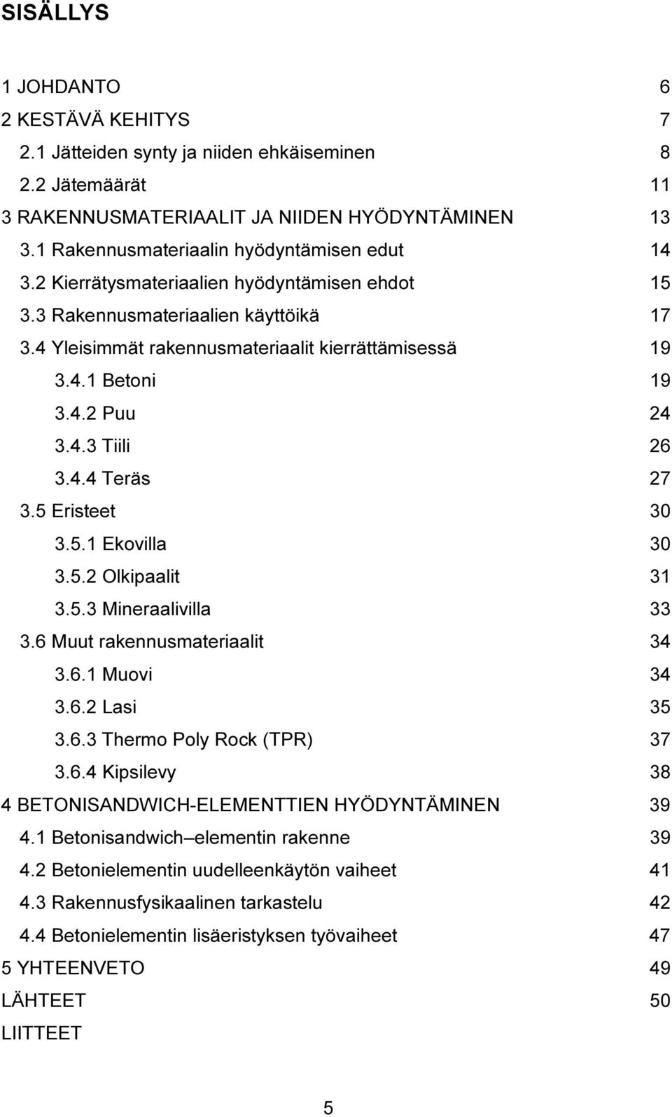 4.2 Puu 24 3.4.3 Tiili 26 3.4.4 Teräs 27 3.5 Eristeet 30 3.5.1 Ekovilla 30 3.5.2 Olkipaalit 31 3.5.3 Mineraalivilla 33 3.6 Muut rakennusmateriaalit 34 3.6.1 Muovi 34 3.6.2 Lasi 35 3.6.3 Thermo Poly Rock (TPR) 37 3.