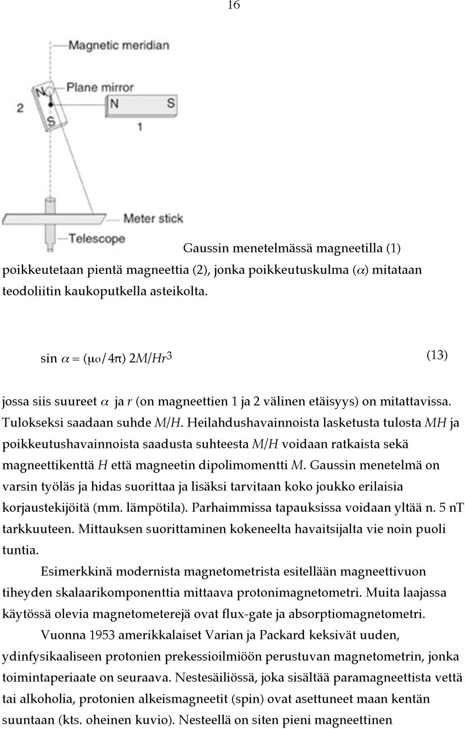 Heilahdushavainnoista lasketusta tulosta MH ja poikkeutushavainnoista saadusta suhteesta M/H voidaan ratkaista sekä magneettikenttä H että magneetin dipolimomentti M.