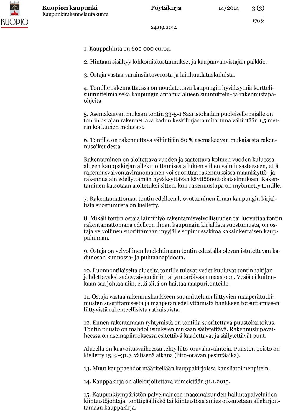 Asemakaavan mukaan tontin 33-5-1 Saaristokadun puoleiselle rajalle on tontin ostajan rakennettava kadun keskilinjasta mitattuna vähintään 1,5 metrin korkuinen melueste. 6.