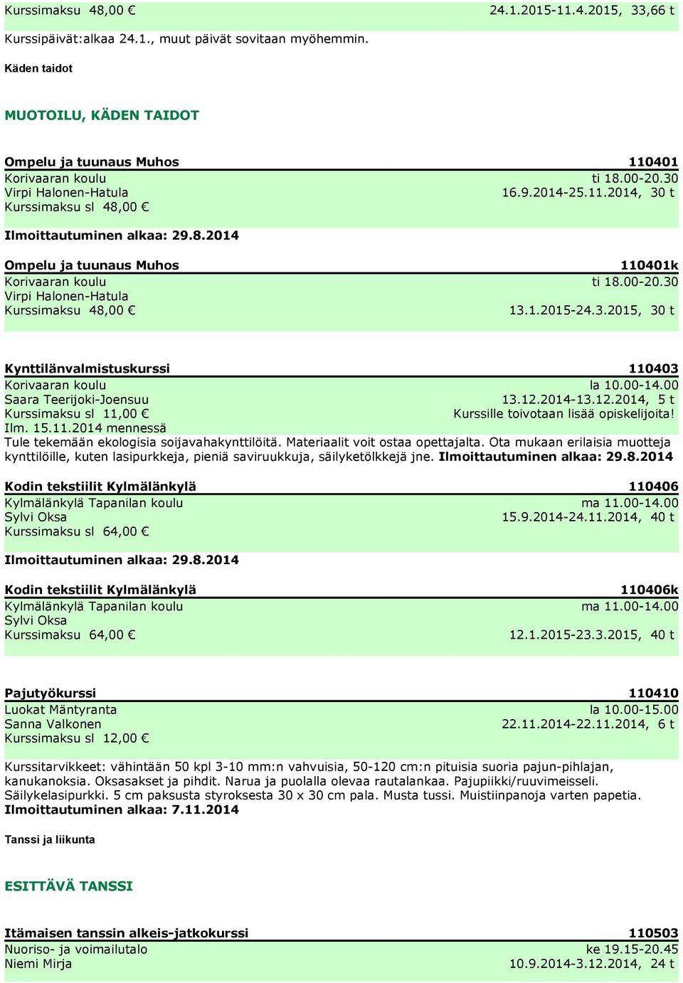 3.2015, 30 t Kynttilänvalmistuskurssi 110403 la 10.00-14.00 Saara Teerijoki-Joensuu 13.12.2014-13.12.2014, 5 t Kurssimaksu sl 11,00 Kurssille toivotaan lisää opiskelijoita! Ilm. 15.11.2014 mennessä Tule tekemään ekologisia soijavahakynttilöitä.