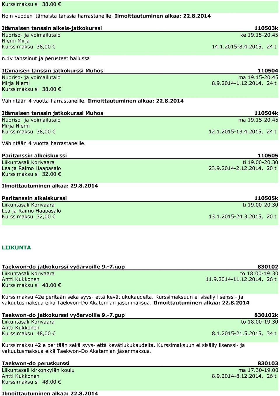 2014, 24 t Kurssimaksu sl 38,00 Vähintään 4 vuotta harrastaneille. Ilmoittautuminen alkaa: 22.8.2014 Itämaisen tanssin jatkokurssi Muhos Nuoriso- ja voimailutalo Mirja Niemi Kurssimaksu 38,00 110504k ma 19.