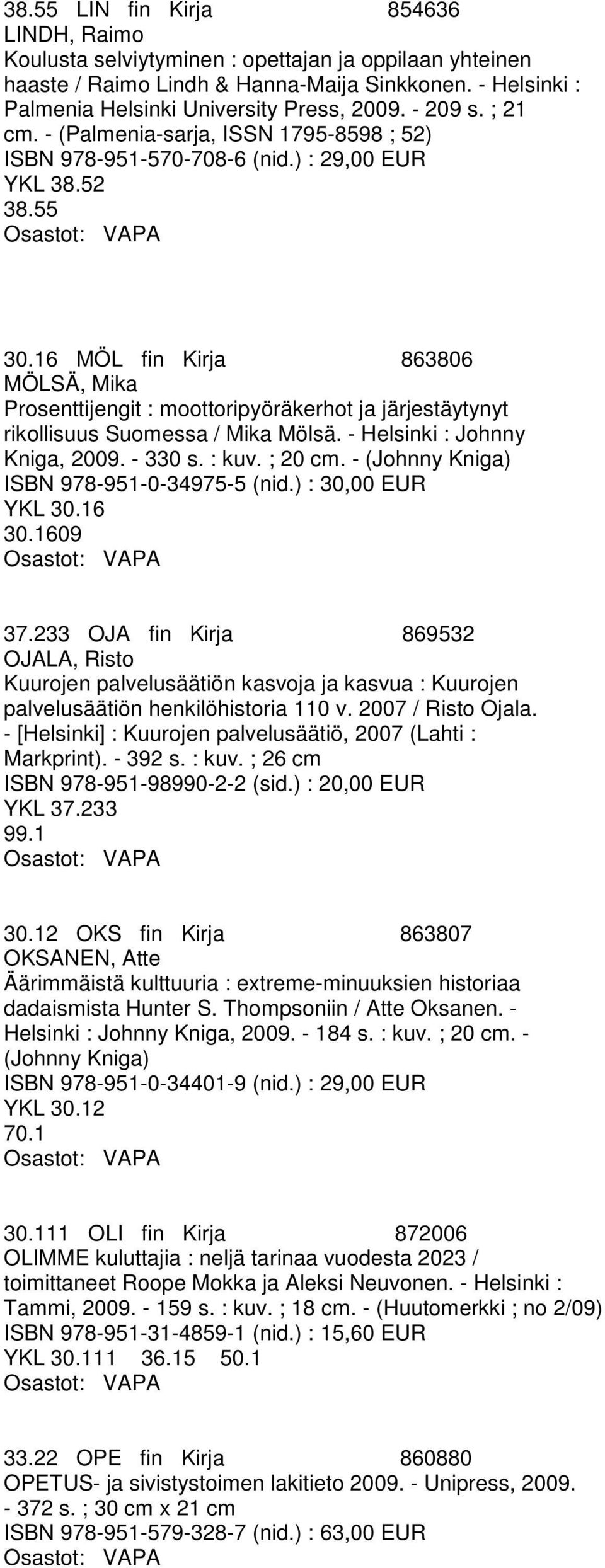 16 MÖL fin Kirja 863806 MÖLSÄ, Mika Prosenttijengit : moottoripyöräkerhot ja järjestäytynyt rikollisuus Suomessa / Mika Mölsä. - Helsinki : Johnny Kniga, 2009. - 330 s. : kuv. ; 20 cm.