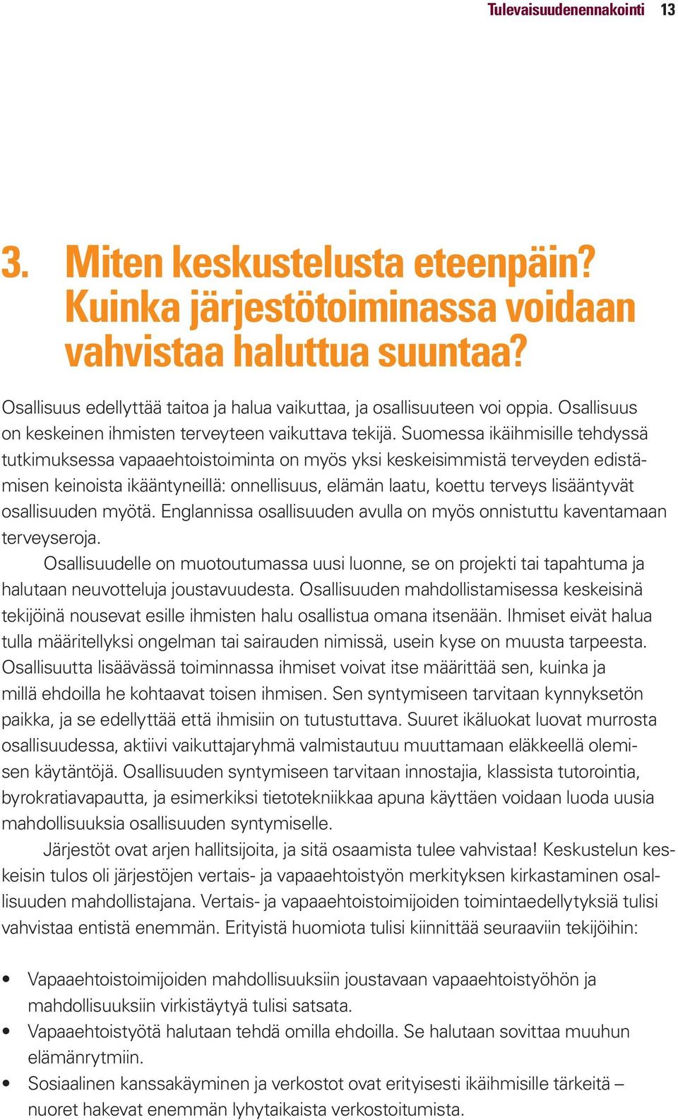 Suomessa ikäihmisille tehdyssä tutkimuksessa vapaaehtoistoiminta on myös yksi keskeisimmistä terveyden edistämisen keinoista ikääntyneillä: onnellisuus, elämän laatu, koettu terveys lisääntyvät