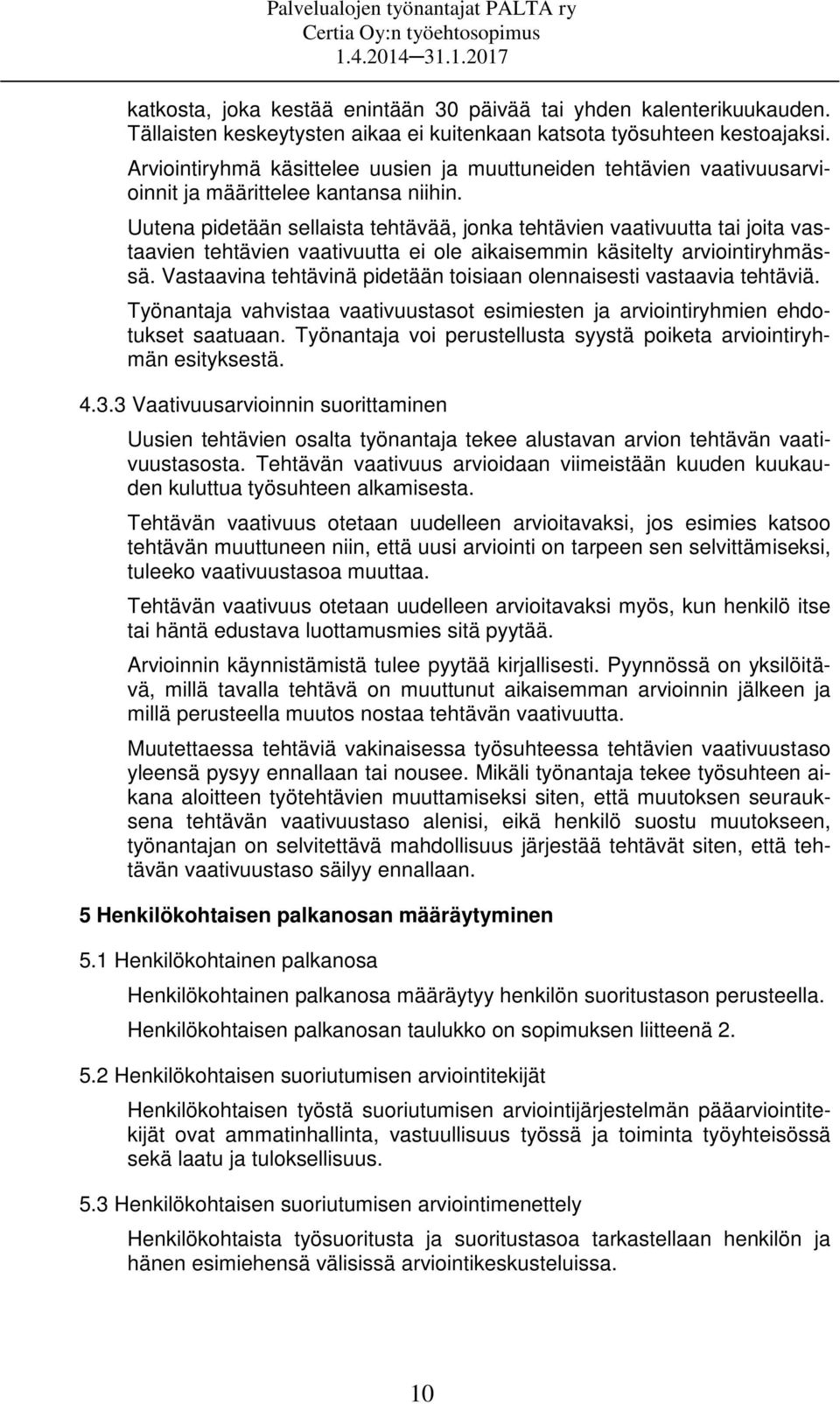 Uutena pidetään sellaista tehtävää, jonka tehtävien vaativuutta tai joita vastaavien tehtävien vaativuutta ei ole aikaisemmin käsitelty arviointiryhmässä.