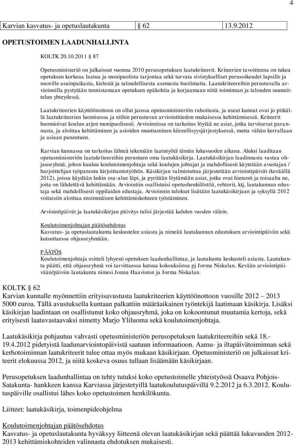 huolimatta. Laatukriteereihin perustuvalla arvioinnilla pystytään tunnistamaan opetuksen epäkohtia ja korjaamaan niitä toiminnan ja talouden suunnittelun yhteydessä.