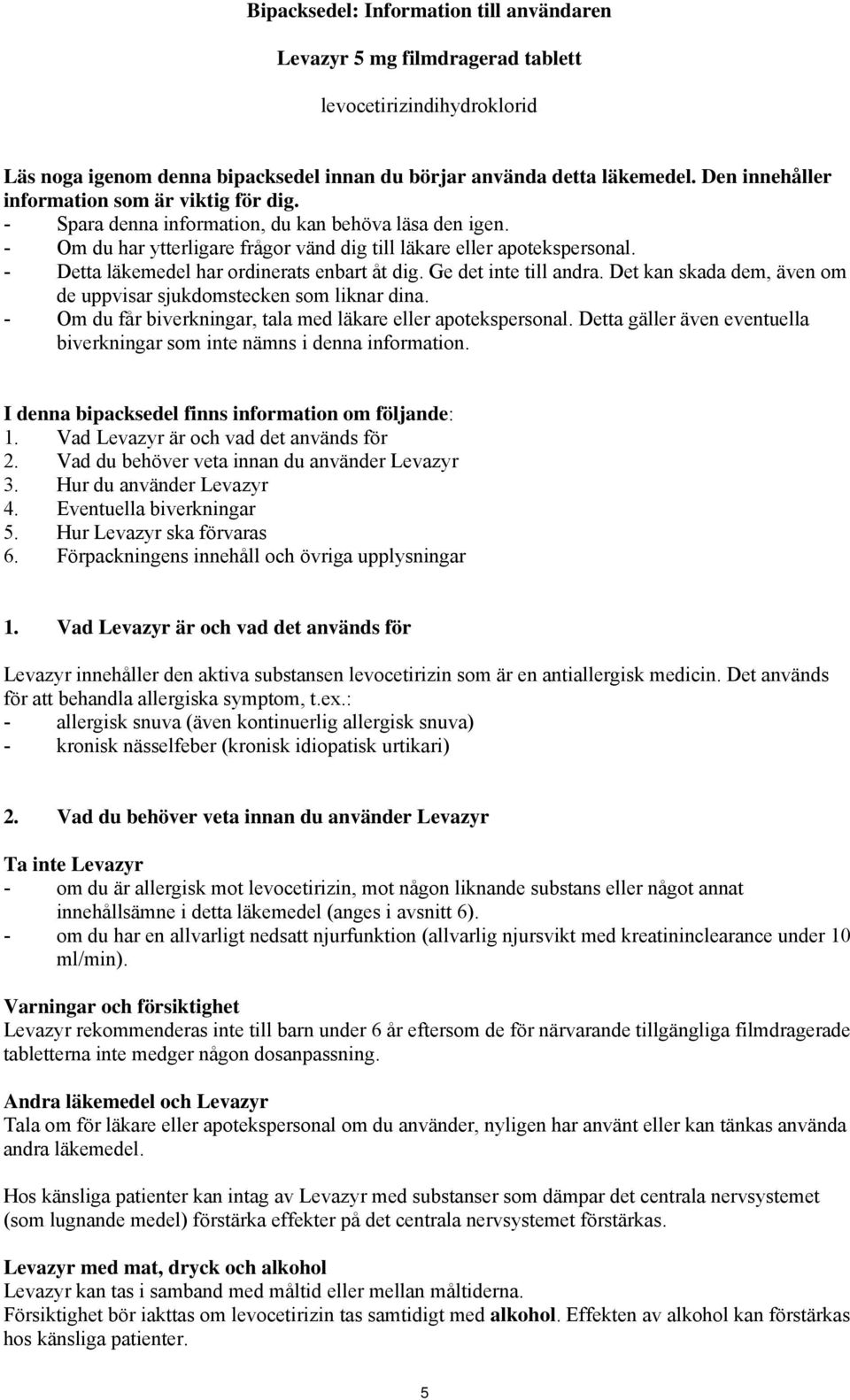 - Detta läkemedel har ordinerats enbart åt dig. Ge det inte till andra. Det kan skada dem, även om de uppvisar sjukdomstecken som liknar dina.