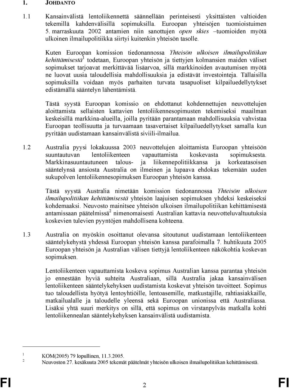 Kuten Euroopan komission tiedonannossa Yhteisön ulkoisen ilmailupolitiikan kehittämisestä 1 todetaan, Euroopan yhteisön ja tiettyjen kolmansien maiden väliset sopimukset tarjoavat merkittävää