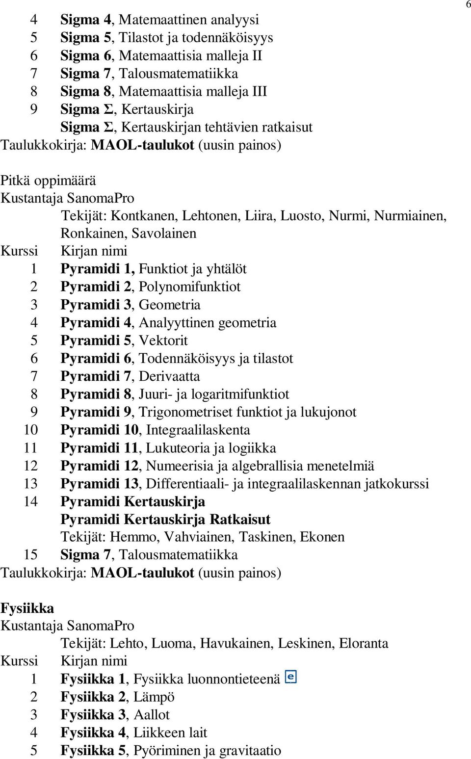 1, Funktiot ja yhtälöt 2 Pyramidi 2, Polynomifunktiot 3 Pyramidi 3, Geometria 4 Pyramidi 4, Analyyttinen geometria 5 Pyramidi 5, Vektorit 6 Pyramidi 6, Todennäköisyys ja tilastot 7 Pyramidi 7,