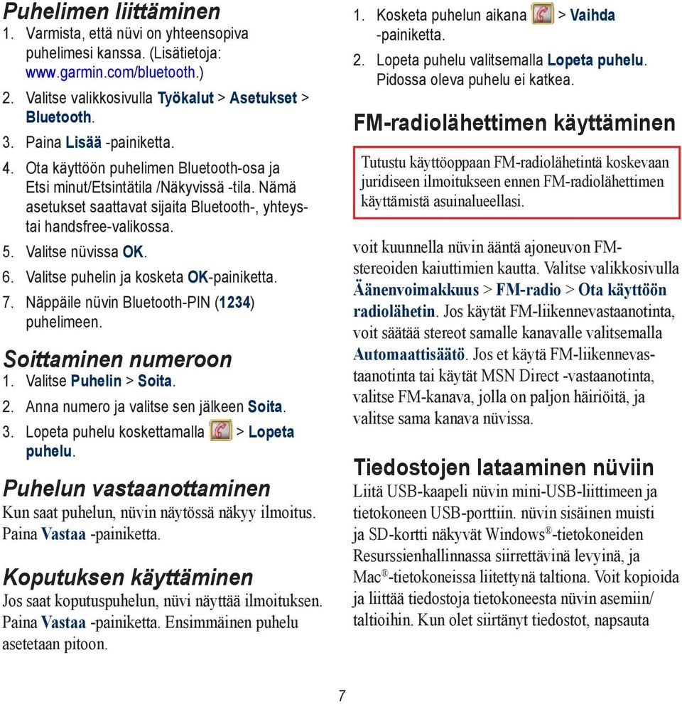 Valitse nüvissa OK. 6. Valitse puhelin ja kosketa OK-painiketta. 7. Näppäile nüvin Bluetooth-PIN (1234) puhelimeen. Soittaminen numeroon 1. Valitse Puhelin > Soita. 2.