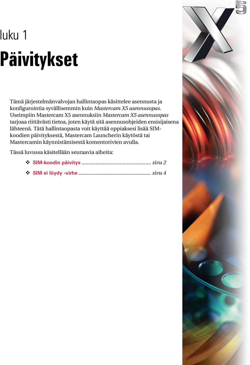 Useimpiin Mastercam X5 asennuksiin Mastercam X5 asennusopas tarjoaa riittävästi tietoa, joten käytä sitä asennusohjeiden ensisijaisena