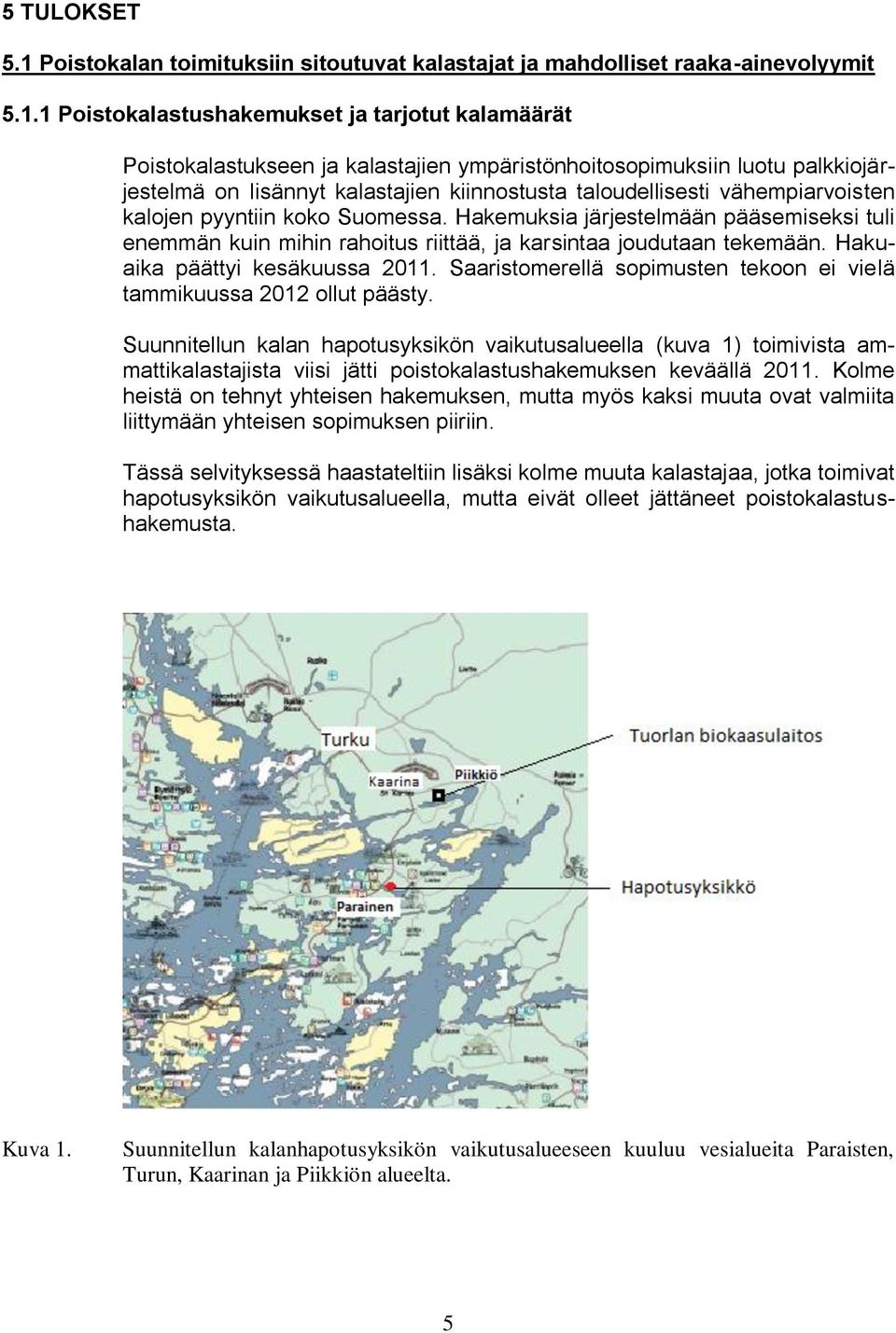 1 Poistokalastushakemukset ja tarjotut kalamäärät Poistokalastukseen ja kalastajien ympäristönhoitosopimuksiin luotu palkkiojärjestelmä on lisännyt kalastajien kiinnostusta taloudellisesti