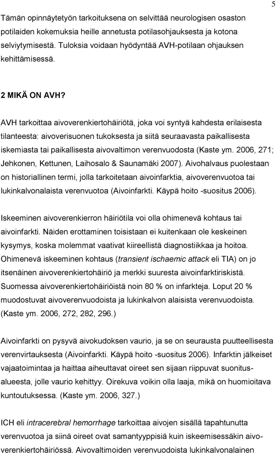 AVH tarkoittaa aivoverenkiertohäiriötä, joka voi syntyä kahdesta erilaisesta tilanteesta: aivoverisuonen tukoksesta ja siitä seuraavasta paikallisesta iskemiasta tai paikallisesta aivovaltimon