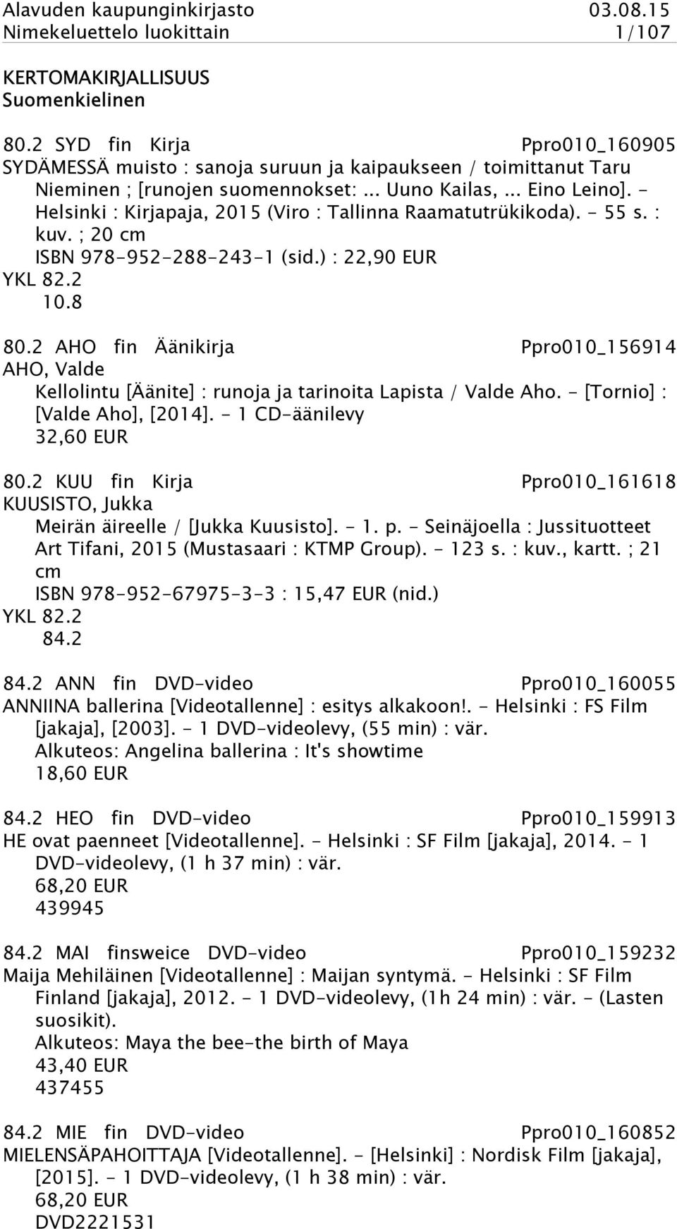 - Helsinki : Kirjapaja, 2015 (Viro : Tallinna Raamatutrükikoda). - 55 s. : kuv. ; 20 cm ISBN 978-952-288-243-1 (sid.) : 22,90 EUR YKL 82.2 10.8 80.