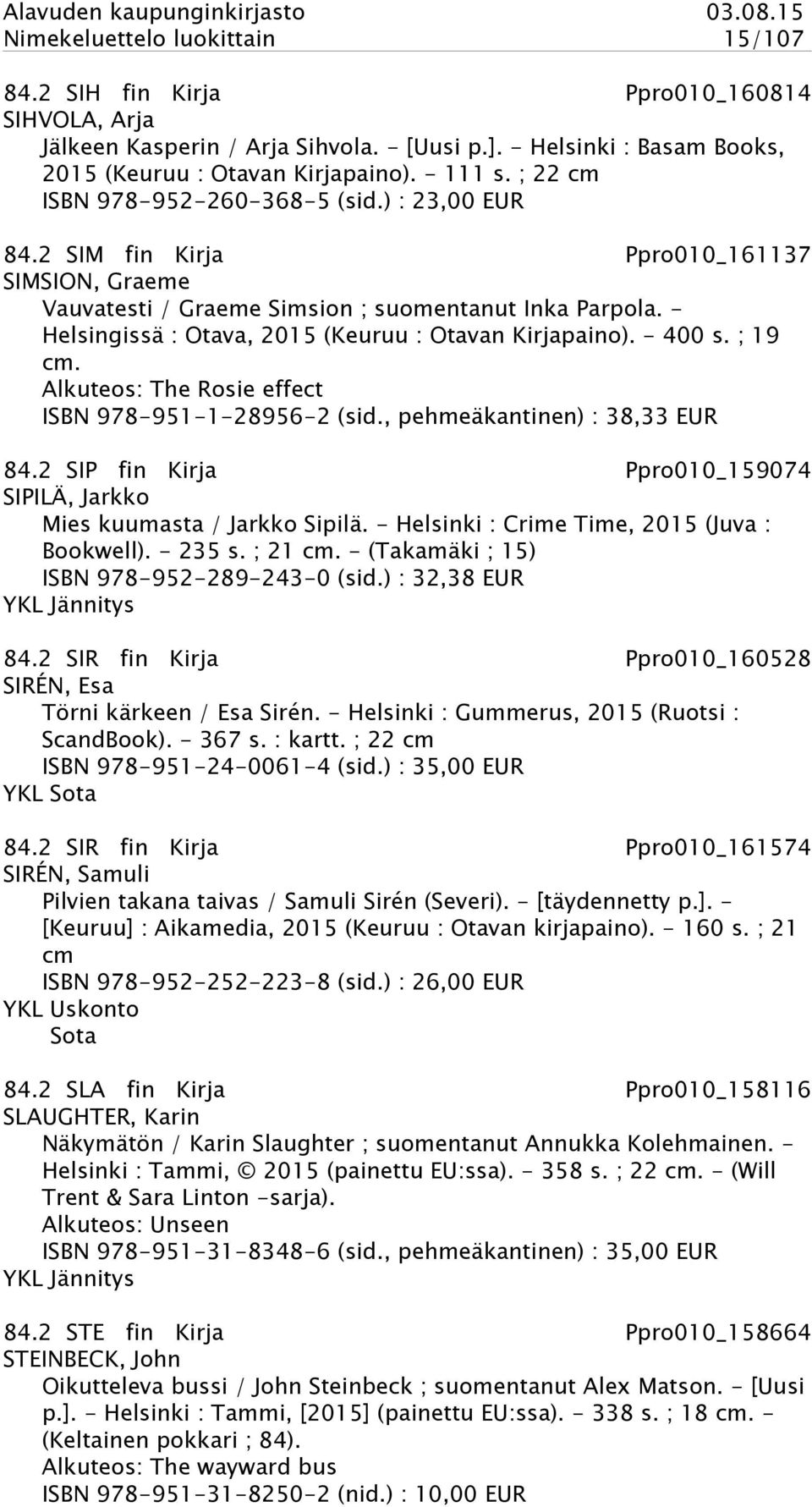 - Helsingissä : Otava, 2015 (Keuruu : Otavan Kirjapaino). - 400 s. ; 19 cm. Alkuteos: The Rosie effect ISBN 978-951-1-28956-2 (sid., pehmeäkantinen) : 38,33 EUR 84.