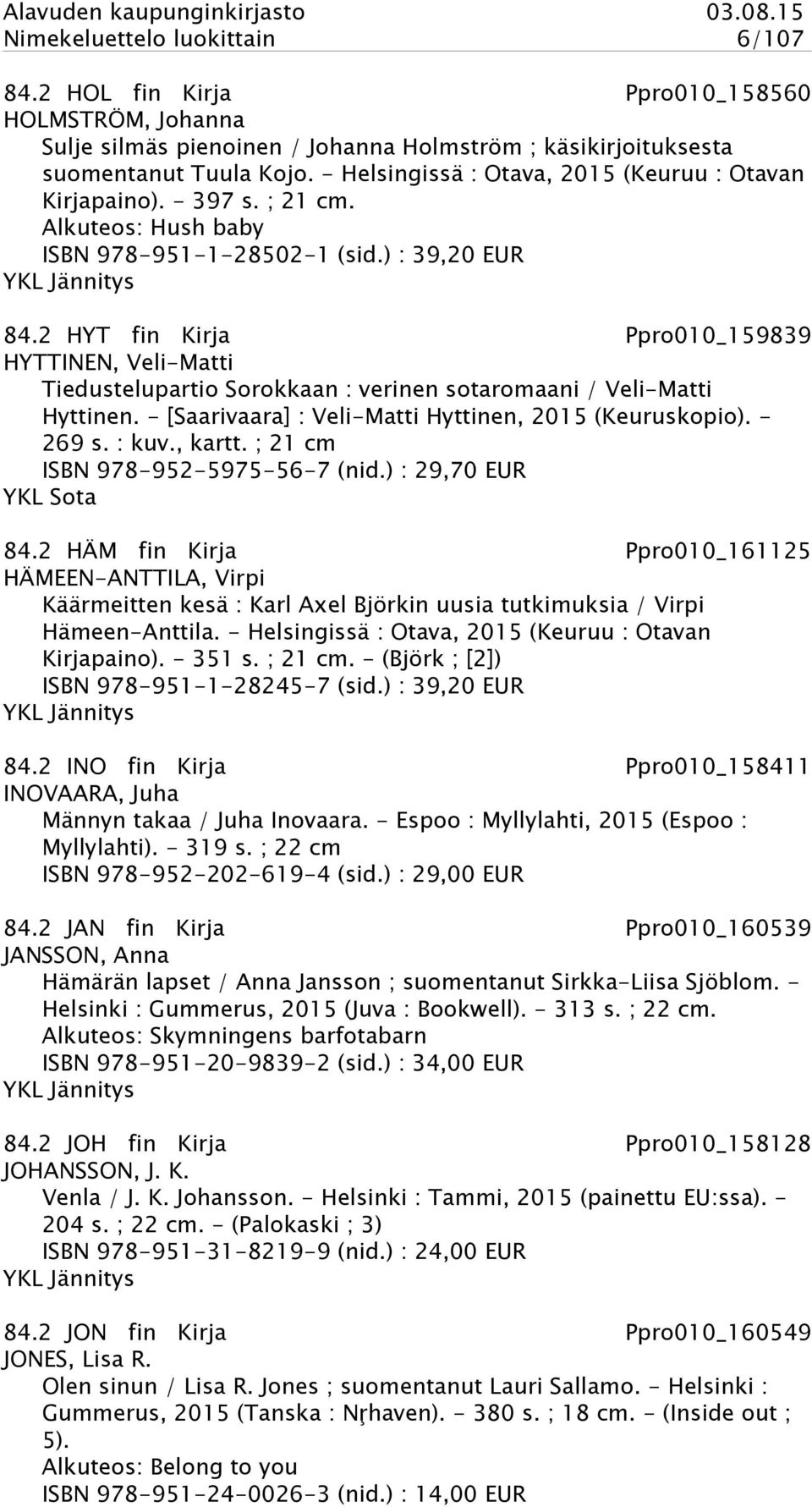 2 HYT fin Kirja Ppro010_159839 HYTTINEN, Veli-Matti Tiedustelupartio Sorokkaan : verinen sotaromaani / Veli-Matti Hyttinen. - [Saarivaara] : Veli-Matti Hyttinen, 2015 (Keuruskopio). - 269 s. : kuv.