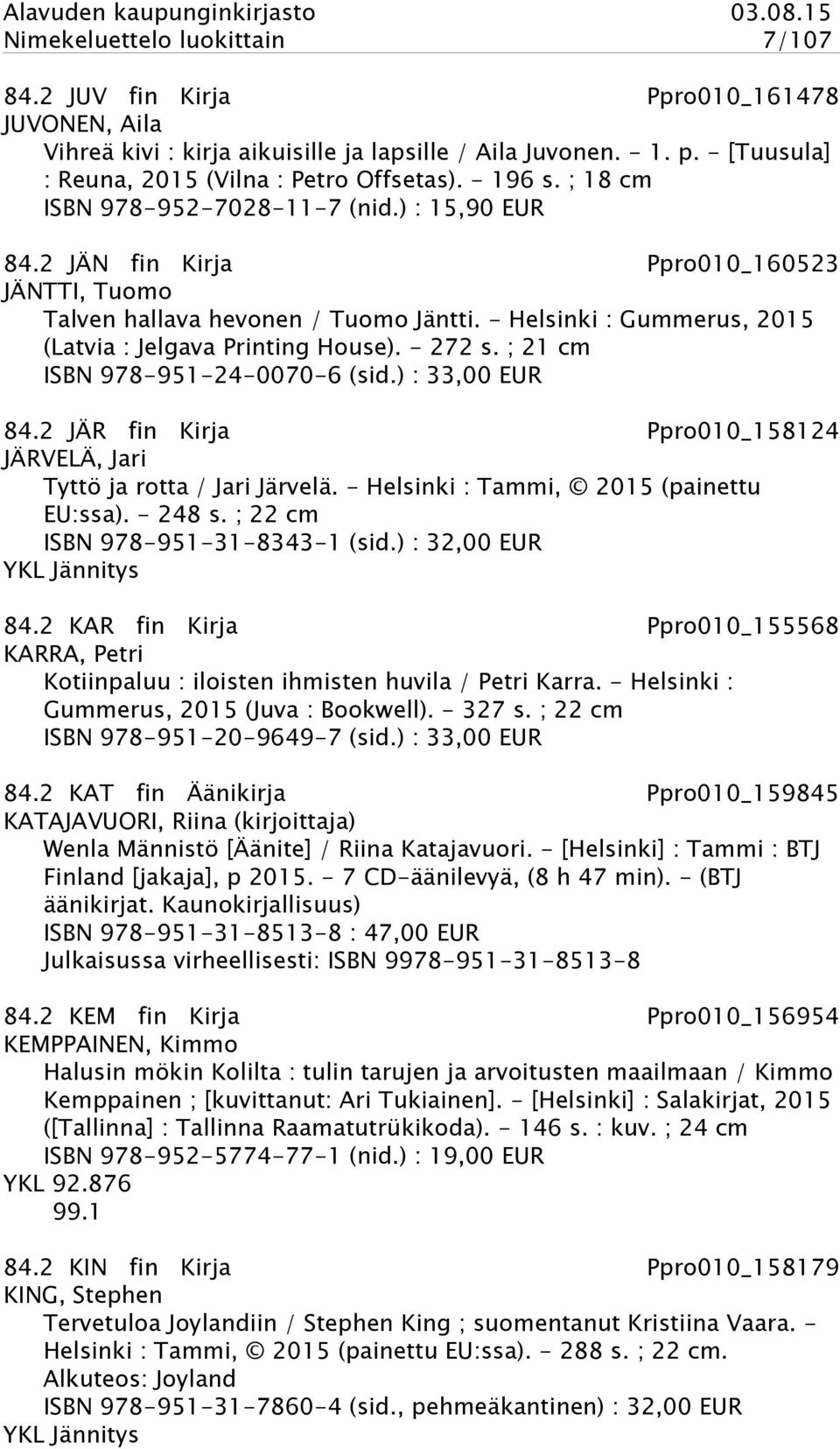 - Helsinki : Gummerus, 2015 (Latvia : Jelgava Printing House). - 272 s. ; 21 cm ISBN 978-951-24-0070-6 (sid.) : 33,00 EUR 84.2 JÄR fin Kirja Ppro010_158124 JÄRVELÄ, Jari Tyttö ja rotta / Jari Järvelä.