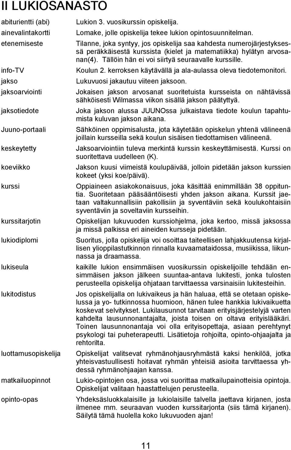 Tilanne, joka syntyy, jos opiskelija saa kahdesta numerojärjestyksessä peräkkäisestä kurssista (kielet ja matematiikka) hylätyn arvosanan(4). Tällöin hän ei voi siirtyä seuraavalle kurssille.