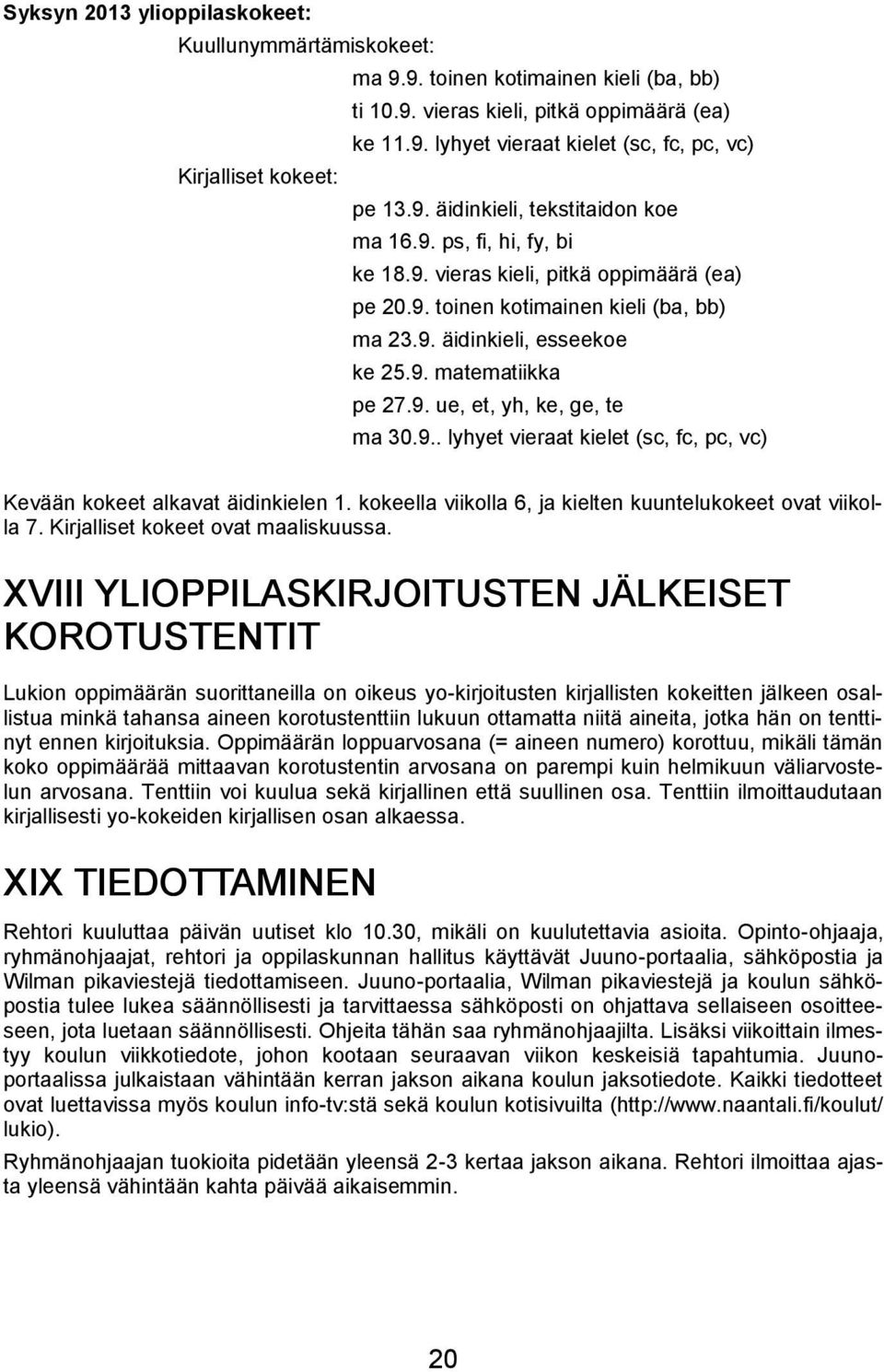 9. ue, et, yh, ke, ge, te ma 30.9.. lyhyet vieraat kielet (sc, fc, pc, vc) Kevään kokeet alkavat äidinkielen 1. kokeella viikolla 6, ja kielten kuuntelukokeet ovat viikolla 7.