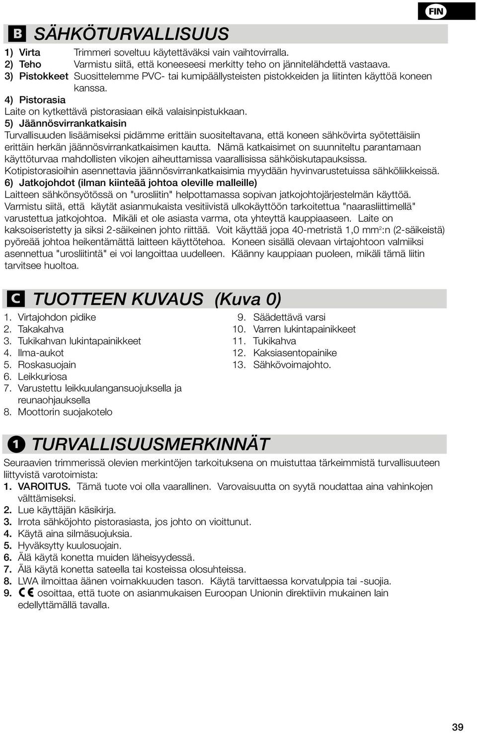 5) Jäännösvirrankatkaisin Turvallisuuden lisäämiseksi pidämme erittäin suositeltavana, että koneen sähkövirta syötettäisiin erittäin herkän jäännösvirrankatkaisimen kautta.