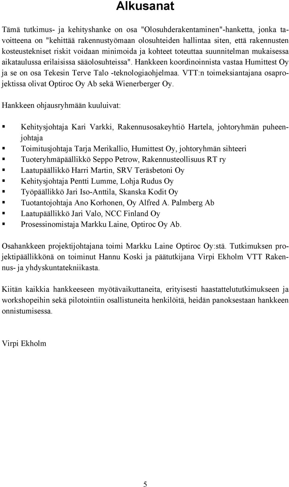 Hankkeen koordinoinnista vastaa Humittest Oy ja se on osa Tekesin Terve Talo -teknologiaohjelmaa. VTT:n toimeksiantajana osaprojektissa olivat Optiroc Oy Ab sekä Wienerberger Oy.