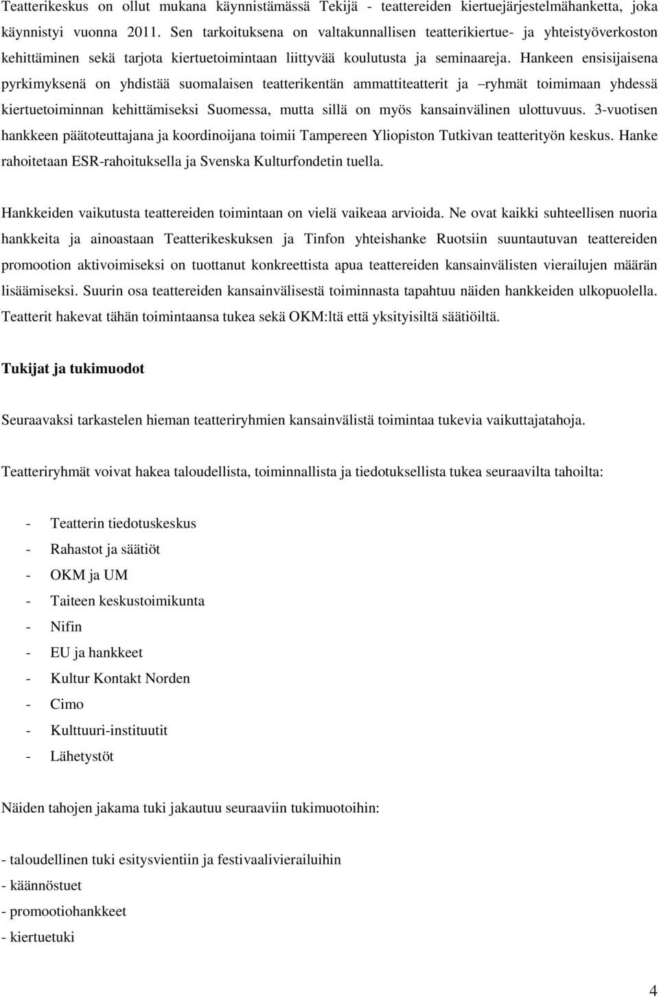 Hankeen ensisijaisena pyrkimyksenä on yhdistää suomalaisen teatterikentän ammattiteatterit ja ryhmät toimimaan yhdessä kiertuetoiminnan kehittämiseksi Suomessa, mutta sillä on myös kansainvälinen