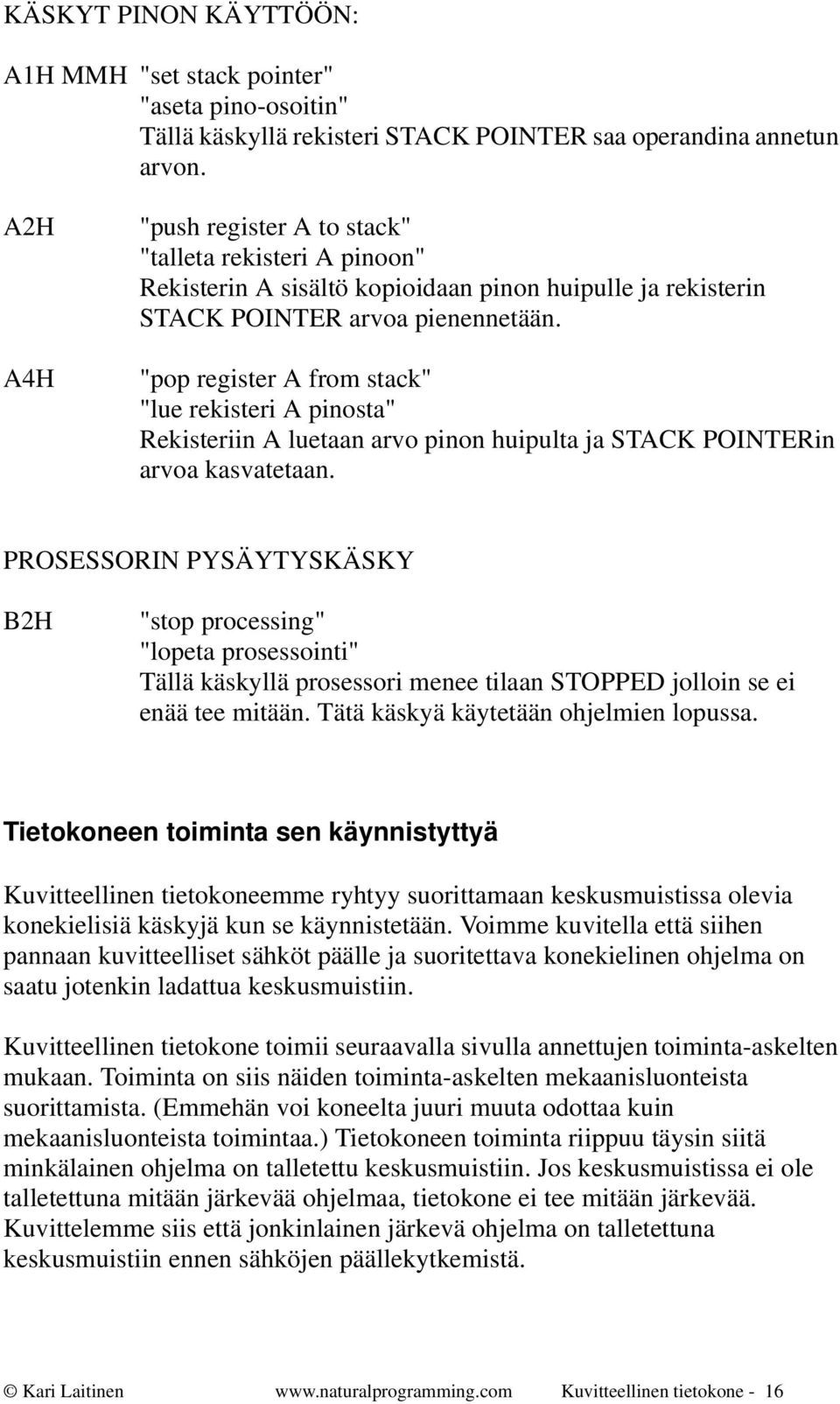 "pop register A from stack" "lue rekisteri A pinosta" Rekisteriin A luetaan arvo pinon huipulta ja STACK POINTERin arvoa kasvatetaan.