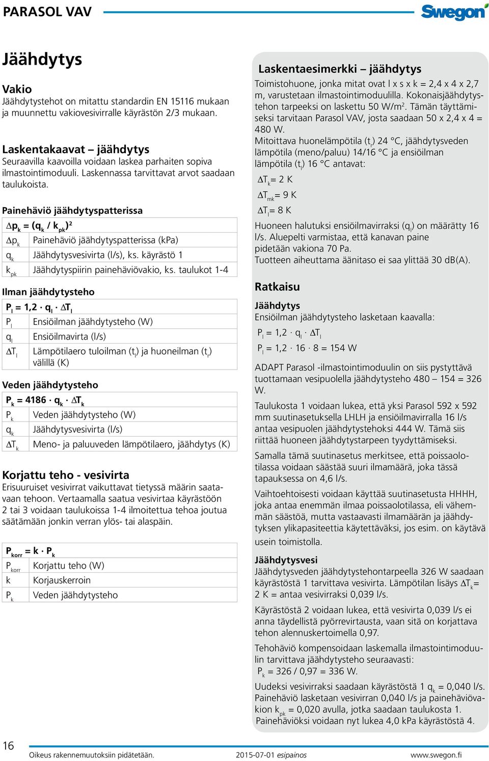 Painehäviö jäähdytyspatterissa p k = (q k / k pk ) 2 p k Painehäviö jäähdytyspatterissa (kpa) q k Jäähdytysvesivirta (l/s), ks. käyrästö 1 k pk Jäähdytyspiirin painehäviövakio, ks.