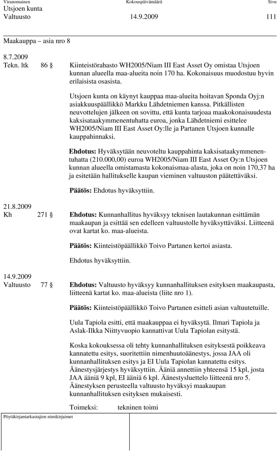 Pitkällisten neuvottelujen jälkeen on sovittu, että kunta tarjoaa maakokonaisuudesta kaksisataakymmenentuhatta euroa, jonka Lähdetniemi esittelee WH2005/Niam III East Asset Oy:lle ja Partanen Utsjoen