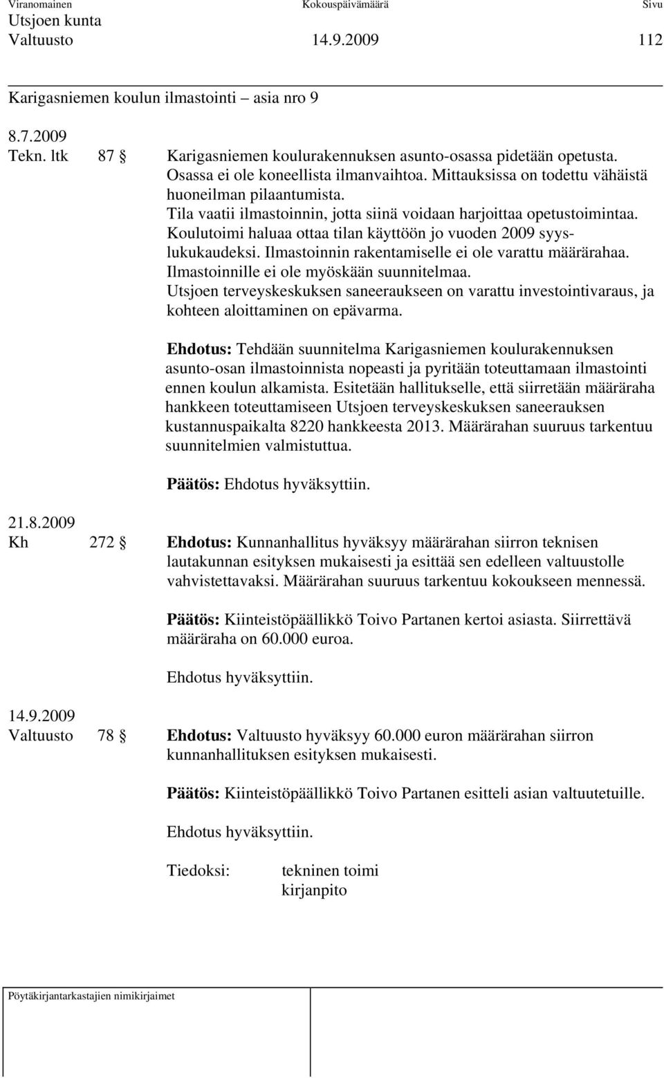 Koulutoimi haluaa ottaa tilan käyttöön jo vuoden 2009 syyslukukaudeksi. Ilmastoinnin rakentamiselle ei ole varattu määrärahaa. Ilmastoinnille ei ole myöskään suunnitelmaa.