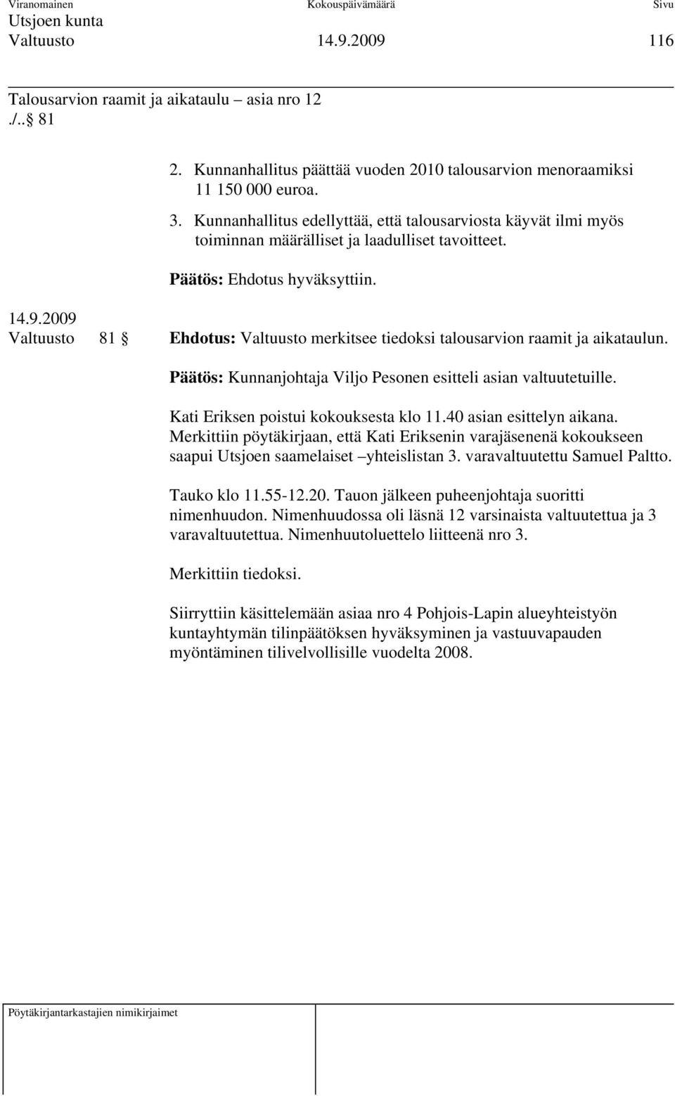 Valtuusto 81 Ehdotus: Valtuusto merkitsee tiedoksi talousarvion raamit ja aikataulun. Päätös: Kunnanjohtaja Viljo Pesonen esitteli asian valtuutetuille. Kati Eriksen poistui kokouksesta klo 11.