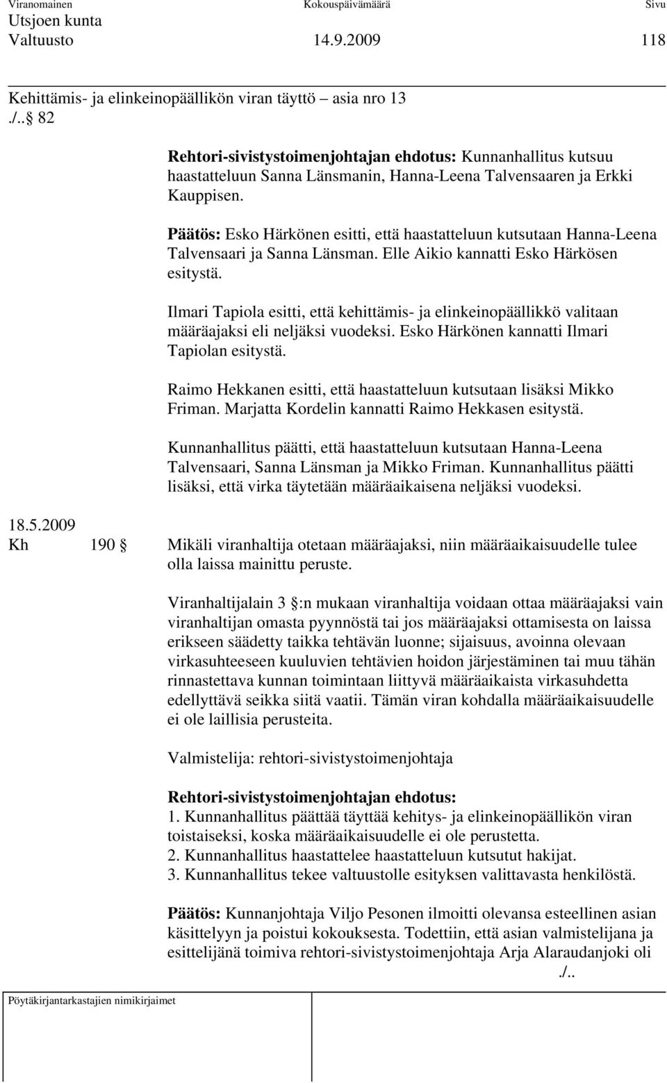 Päätös: Esko Härkönen esitti, että haastatteluun kutsutaan Hanna-Leena Talvensaari ja Sanna Länsman. Elle Aikio kannatti Esko Härkösen esitystä.