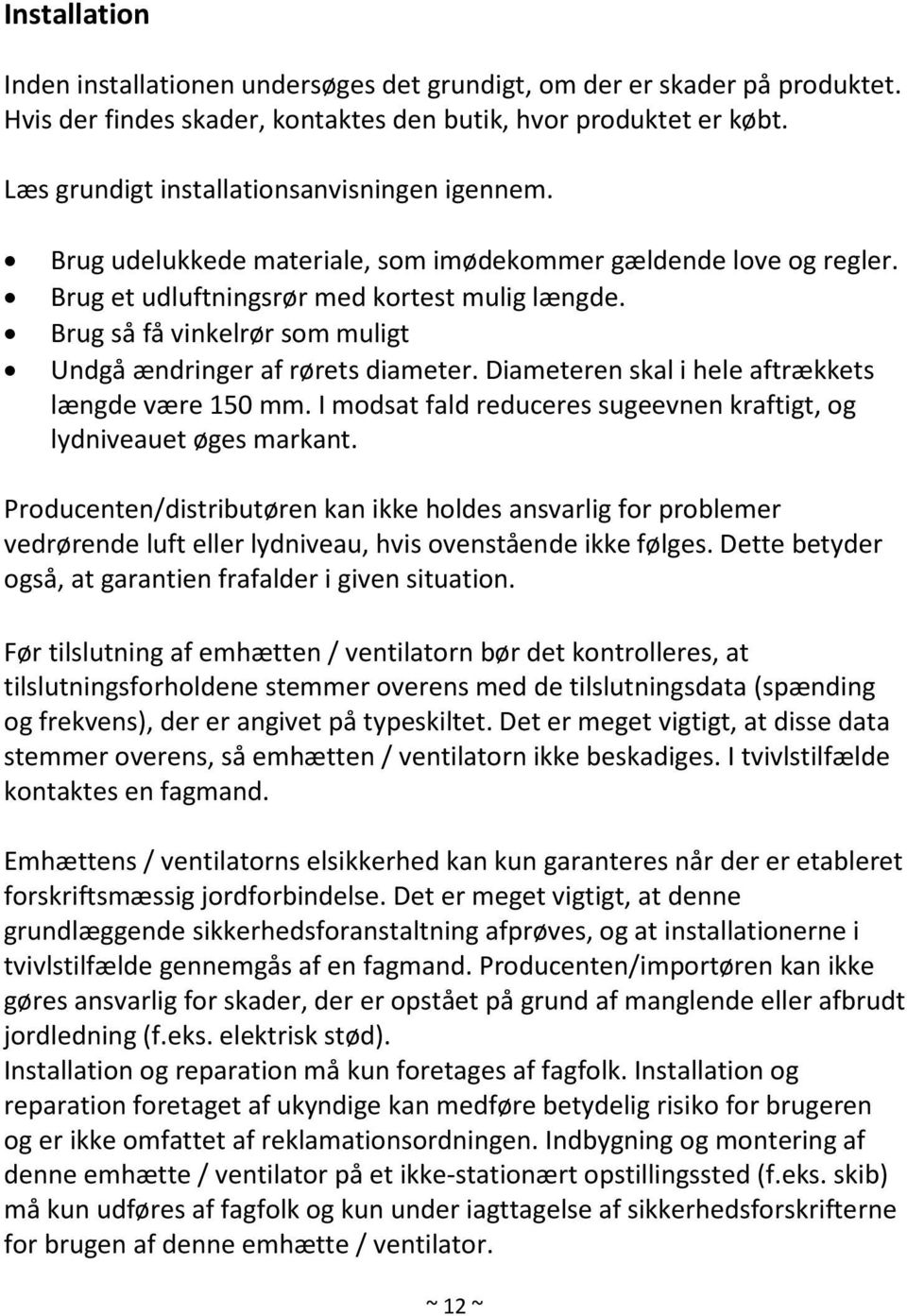 Brug så få vinkelrør som muligt Undgå ændringer af rørets diameter. Diameteren skal i hele aftrækkets længde være 150 mm. I modsat fald reduceres sugeevnen kraftigt, og lydniveauet øges markant.