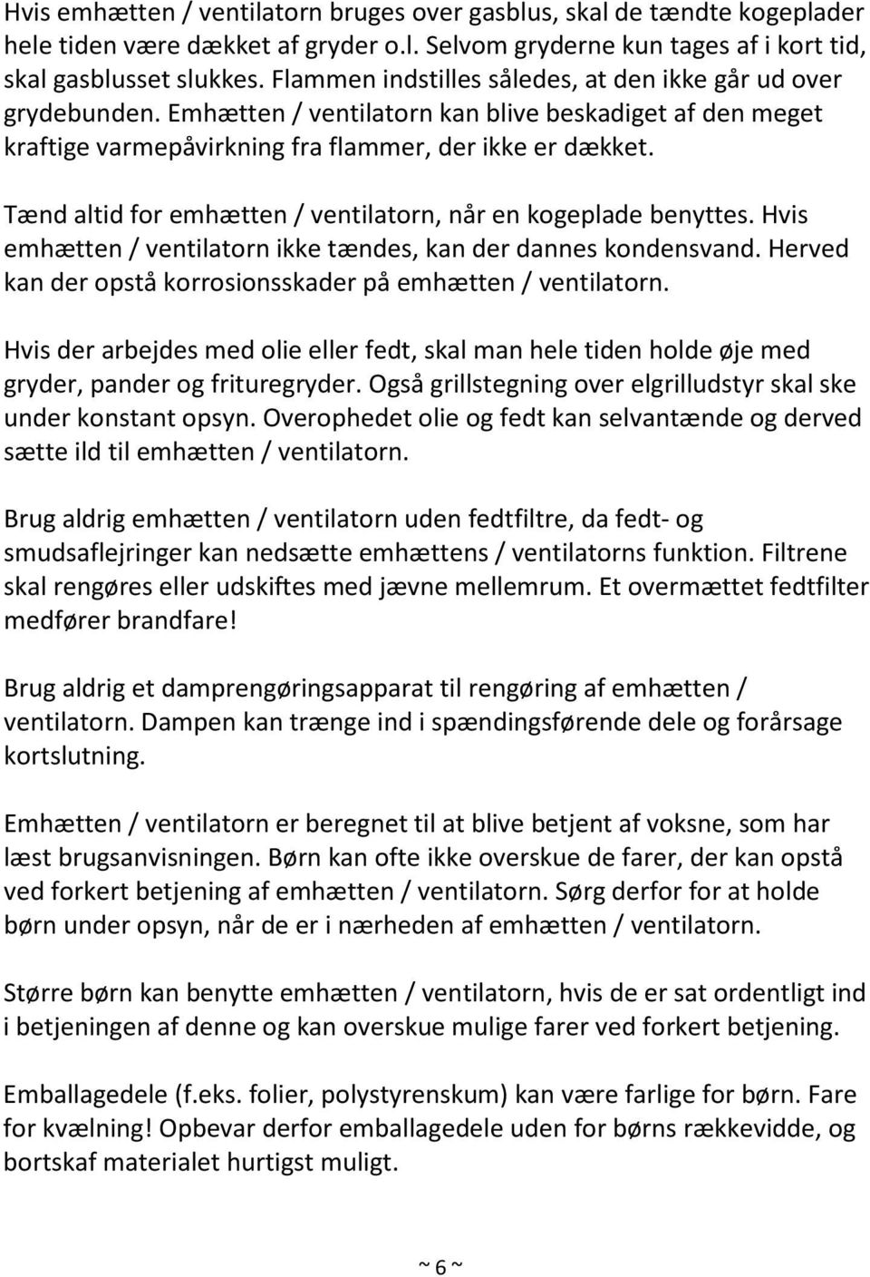 Tænd altid for emhætten / ventilatorn, når en kogeplade benyttes. Hvis emhætten / ventilatorn ikke tændes, kan der dannes kondensvand. Herved kan der opstå korrosionsskader på emhætten / ventilatorn.