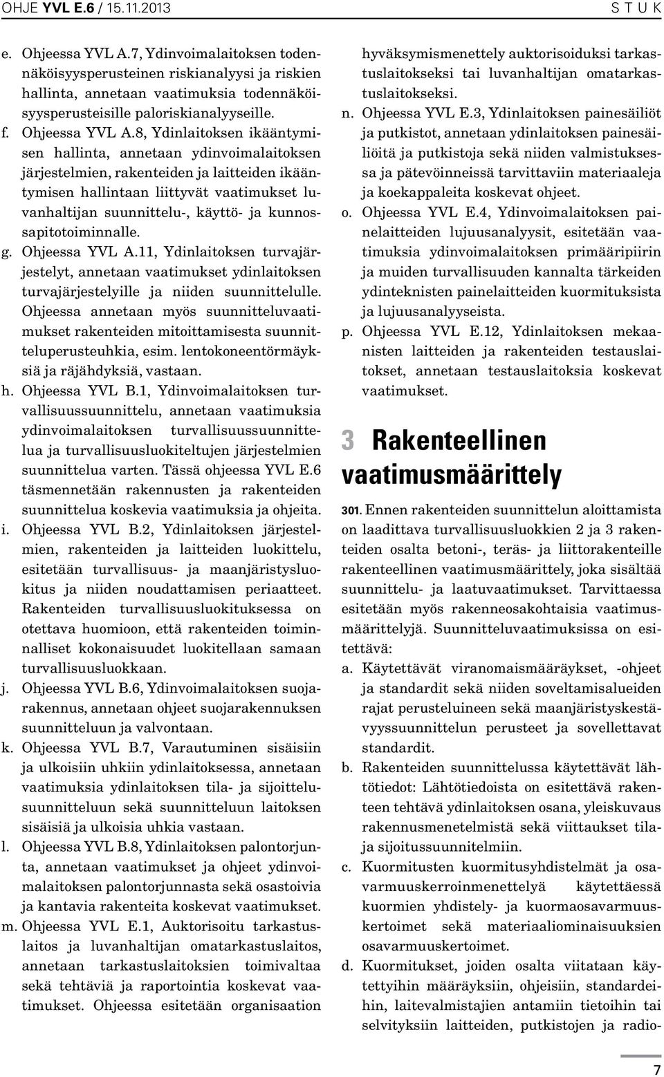 8, Ydinlaitoksen ikääntymisen hallinta, annetaan ydinvoimalaitoksen järjestelmien, rakenteiden ja laitteiden ikääntymisen hallintaan liittyvät vaatimukset luvanhaltijan suunnittelu-, käyttö- ja