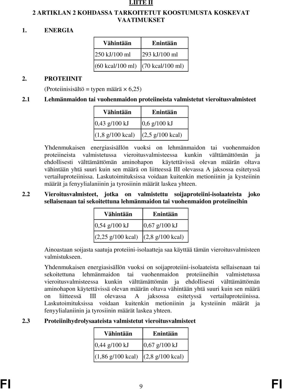 1 Lehmänmaidon tai vuohenmaidon proteiineista valmistetut vieroitusvalmisteet 0,43 g/100 kj 0,6 g/100 kj (1,8 g/100 kcal) (2,5 g/100 kcal) Yhdenmukaisen energiasisällön vuoksi on lehmänmaidon tai