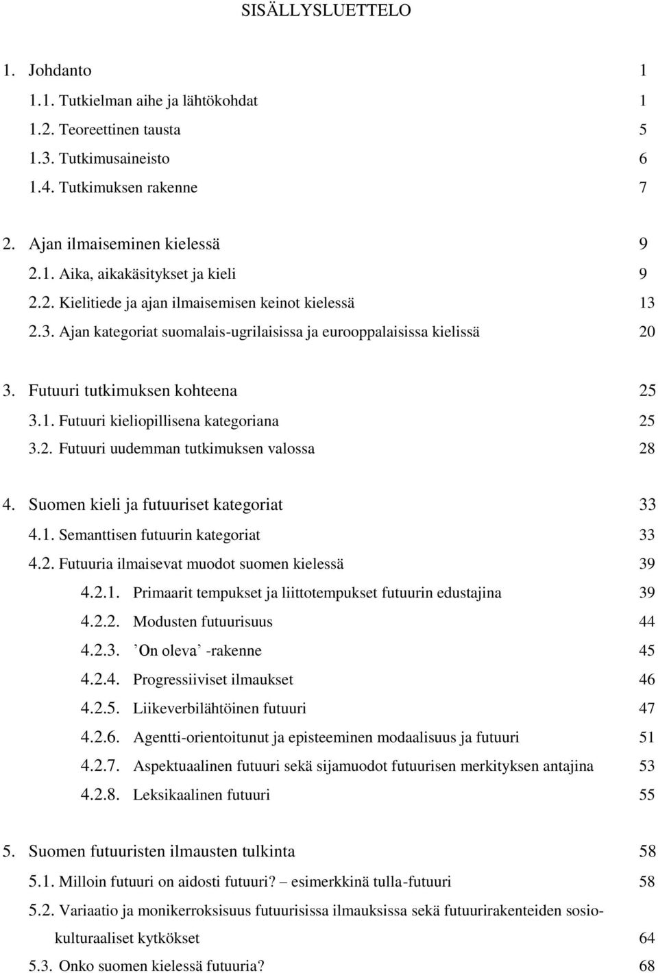 2. Futuuri uudemman tutkimuksen valossa 28 4. Suomen kieli ja futuuriset kategoriat 33 4.1. Semanttisen futuurin kategoriat 33 4.2. Futuuria ilmaisevat muodot suomen kielessä 39 4.2.1. Primaarit tempukset ja liittotempukset futuurin edustajina 39 4.