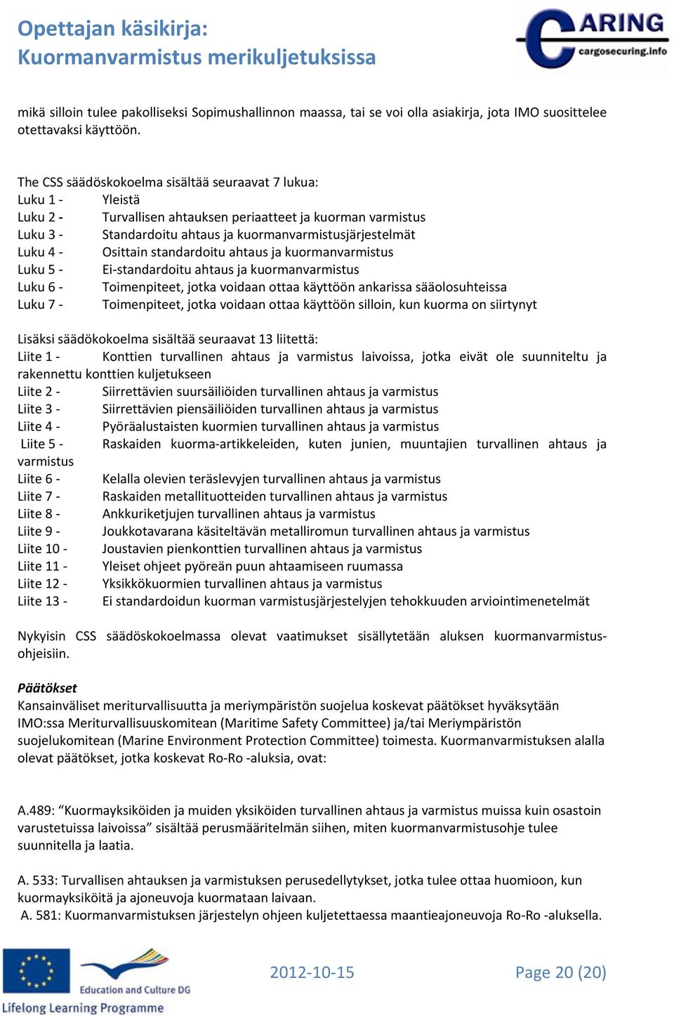 Osittain standardoitu ahtaus ja kuormanvarmistus Luku 5 Ei standardoitu ahtaus ja kuormanvarmistus Luku 6 Toimenpiteet, jotka voidaan ottaa käyttöön ankarissa sääolosuhteissa Luku 7 Toimenpiteet,