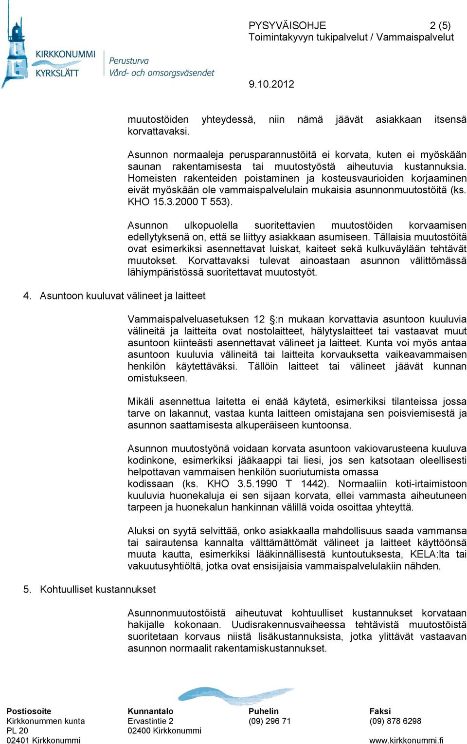 Homeisten rakenteiden poistaminen ja kosteusvaurioiden korjaaminen eivät myöskään ole vammaispalvelulain mukaisia asunnonmuutostöitä (ks. KHO 15.3.2000 T 553).