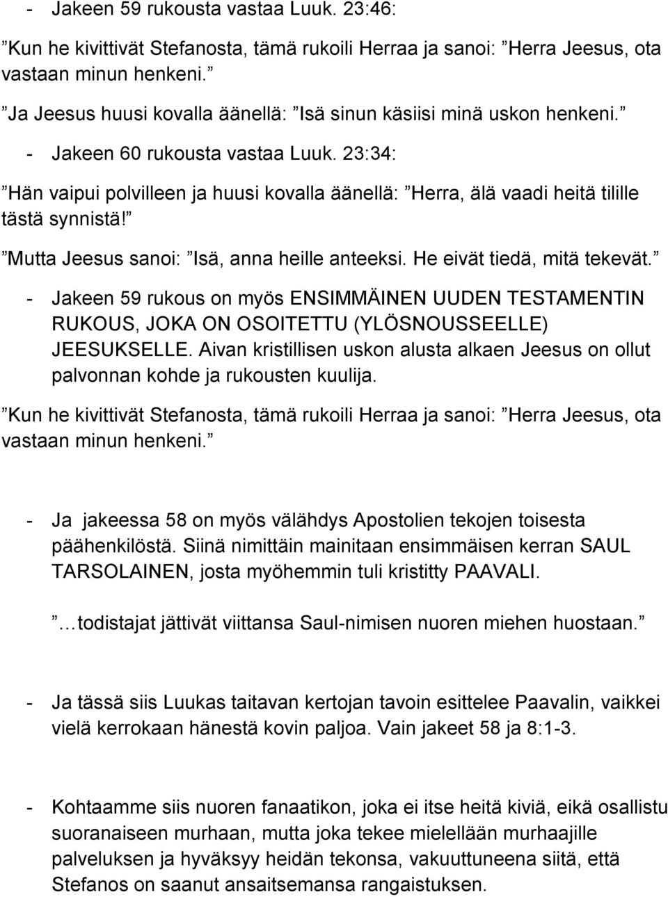 23:34: Hän vaipui polvilleen ja huusi kovalla äänellä: Herra, älä vaadi heitä tilille tästä synnistä! Mutta Jeesus sanoi: Isä, anna heille anteeksi. He eivät tiedä, mitä tekevät.