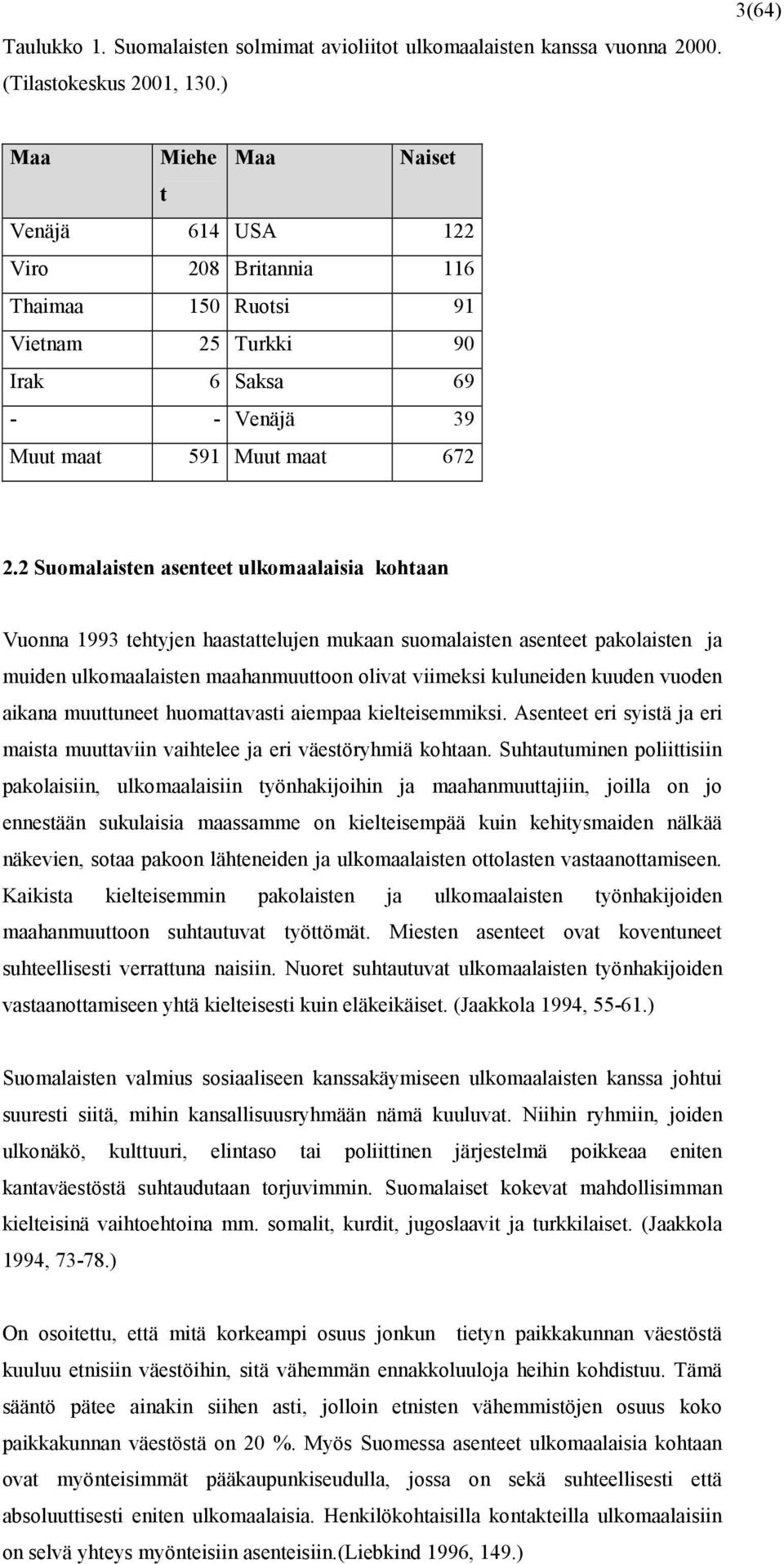 2 Suomalaisten asenteet ulkomaalaisia kohtaan Vuonna 1993 tehtyjen haastattelujen mukaan suomalaisten asenteet pakolaisten ja muiden ulkomaalaisten maahanmuuttoon olivat viimeksi kuluneiden kuuden