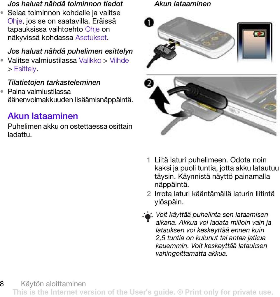 Akun lataaminen Puhelimen akku on ostettaessa osittain ladattu. 1 Liitä laturi puhelimeen. Odota noin kaksi ja puoli tuntia, jotta akku latautuu täysin. Käynnistä näyttö painamalla näppäintä.