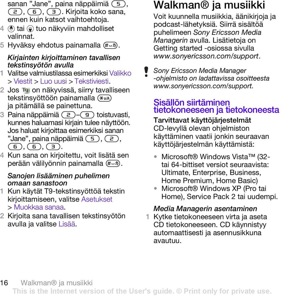 2 Jos on näkyvissä, siirry tavalliseen tekstinsyöttöön painamalla ja pitämällä se painettuna. 3 Paina näppäimiä toistuvasti, kunnes haluamasi kirjain tulee näyttöön.